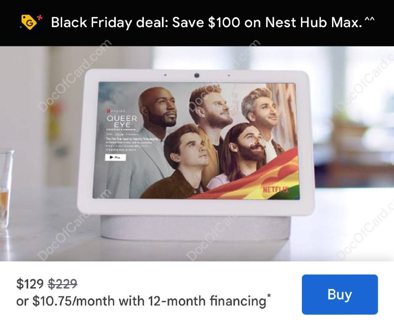 Google Nest Hub Max $129 $229#Google #BlackFridayNest Hub Max 是 Google 在 2019 年推出的一款内置 Google Assistant 的智能屏幕，新款型号是 Pixel Tablet✔️ • Nest Hub Max  $129 $229✔️ • Pixel Tablet  $399 $499外观：101.23mm * 250.1mm * 182.55mm重量：480g屏幕：10” HD touchscreen (1280x800)无线：802.11b/g/n/ac (2.4GHz/5GHz)蓝牙：Bluetooth® 5.0投屏：Chromecast built in连接：802.15.4 (at 2.4GHz) Thread摄像头(带开关，支持手势)，麦克风✔️@DocOfCard / DocOfCard.com