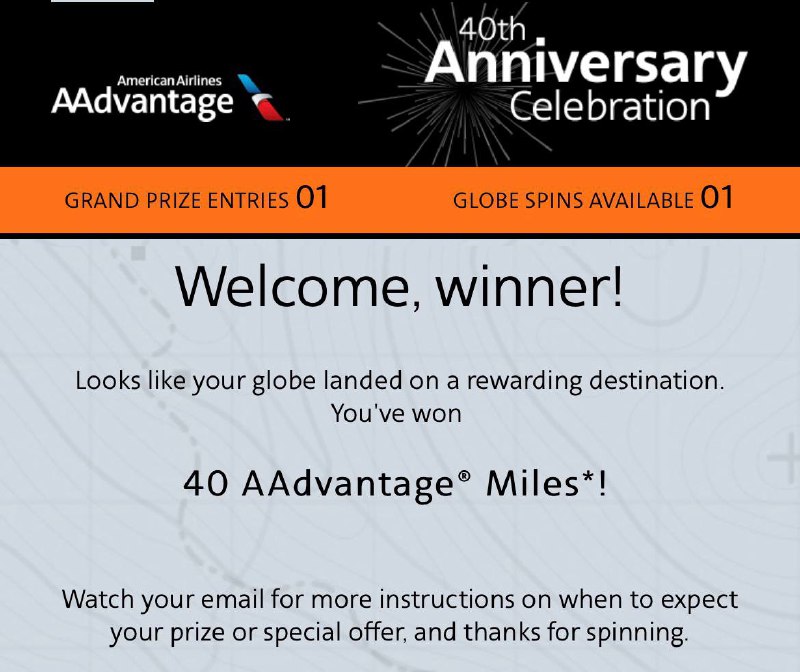 AA常旅客40周年抽奖活动#AA #活动🆕6/27更新：里程到账了👉🏿 基本上就是国内网站玩剩下的套路✅ www.aadvantage40th.com/#/landing • 活动时间：截止5月3日 • 通过点击、分享链接获取抽奖次数 • 转动一次地球🌍就可以抽奖了 • 奖励将在活动结束后8-10周到账 • AA里程过期政策是每18个月要有一次里程活动 • Official Rules奖品包含： • 200份 1-year Admirals Club • 35,000份 4,000 AAdvantage Miles • 7,500份 Admirals Club Day Pass • 1,300份 $20 Mastercard digital GC • 230,000份 400 AAdvantage Miles • 500,000份 40 AAdvantage Miles • 45,500份 Preferred Seat Upgrade • 22,500份Main Cabin Extra Seat Upgrade👉🏿 @DocOfCard