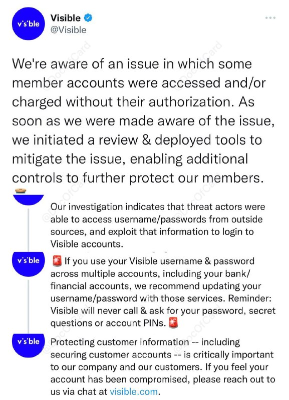 Visible确认部分用户帐户被未经授权的访问和/或消费#Visible #消息👉🏿 Visible在[Twitter声明]中证实：一些用户的帐户在未经授权的情况下被访问和/或消费，Visible已经意识到这个问题且正在采取措施来保护所有受影响的帐户 • Visible试图甩锅责任”来自外部”，用户名和密码泄露是罪魁祸首 • Visible建议用户修改帐户密码，如果其他地方使用了相同密码则务必一同修改 • 欺诈消费的订单将被取消且不会被收费 • 此次受影响的包括：部分用户帐户被入侵、帐户密码邮箱被修改、帐户被消费购买手机并寄送到其他地址 • Visible是Verizon拥有的Prepaid运营商，并不存储用户SSN/ID信息，所以这次事件影响比[T-Mobile数据泄露事件]小很多，但也要留意手机号码不要被盗转走点评：原来Visible不只是用来撸手机的👀相关：T-Mobile确认大规模用户数据泄露👀相关：Visible新售手机将锁定网络60天👉🏿 @DocOfCard